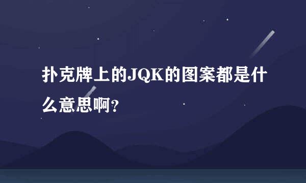 扑克牌上的JQK的图案都是什么意思啊？