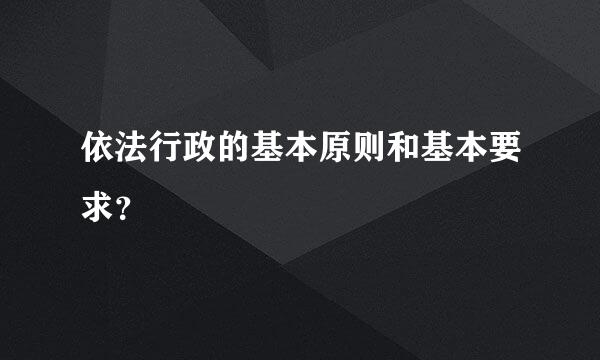 依法行政的基本原则和基本要求？