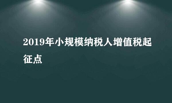 2019年小规模纳税人增值税起征点