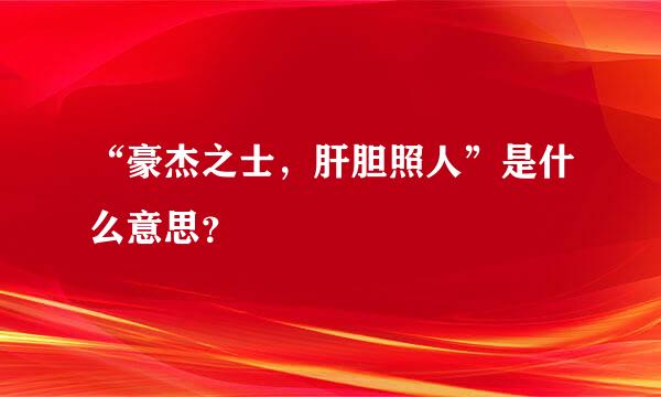 “豪杰之士，肝胆照人”是什么意思？