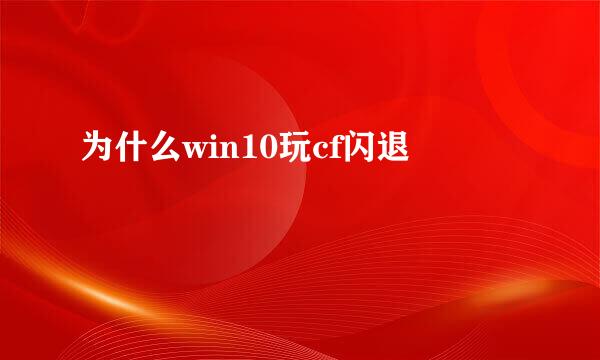 为什么win10玩cf闪退