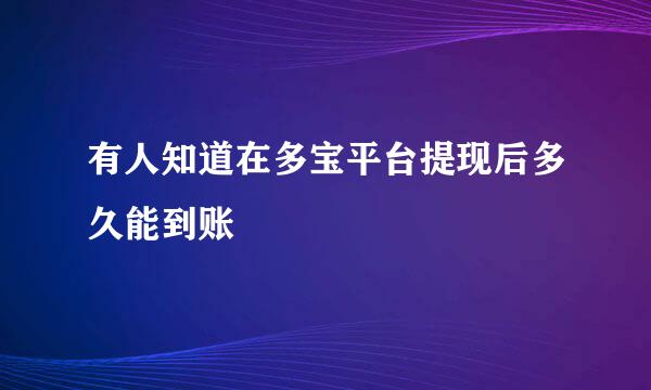 有人知道在多宝平台提现后多久能到账