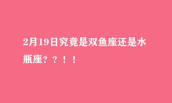 2月19日究竟是双鱼座还是水瓶座？？！！