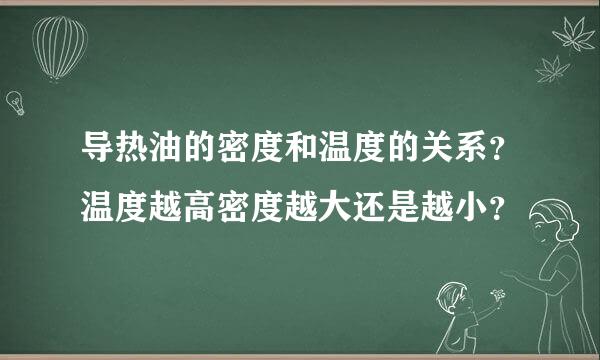 导热油的密度和温度的关系？温度越高密度越大还是越小？