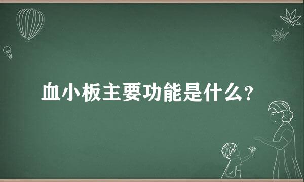 血小板主要功能是什么？