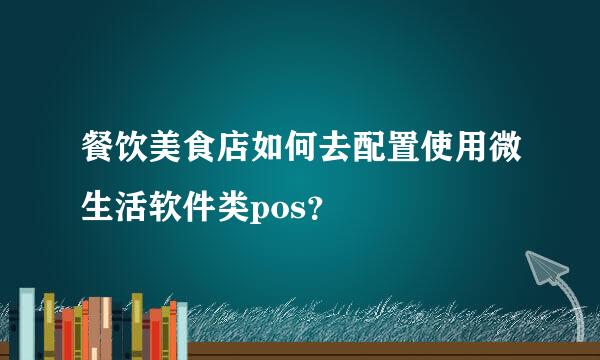 餐饮美食店如何去配置使用微生活软件类pos？