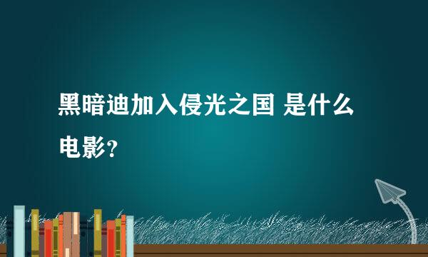 黑暗迪加入侵光之国 是什么电影？