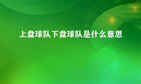 上盘球队下盘球队是什么意思