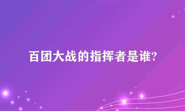 百团大战的指挥者是谁?