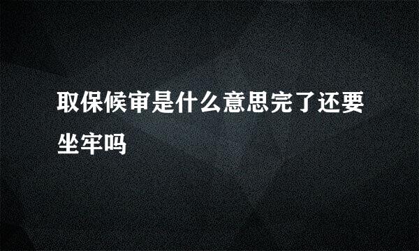 取保候审是什么意思完了还要坐牢吗