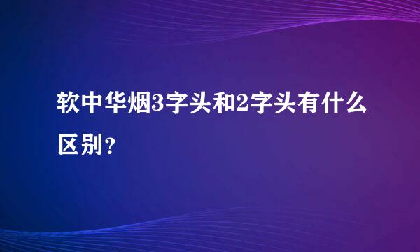 软中华烟3字头和2字头有什么区别？