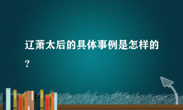 辽萧太后的具体事例是怎样的？