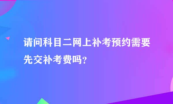 请问科目二网上补考预约需要先交补考费吗？