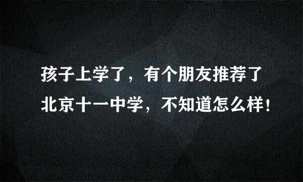 孩子上学了，有个朋友推荐了北京十一中学，不知道怎么样！