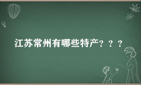 江苏常州有哪些特产？？？