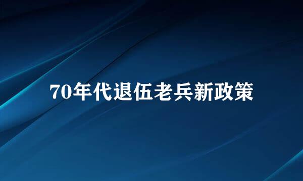 70年代退伍老兵新政策