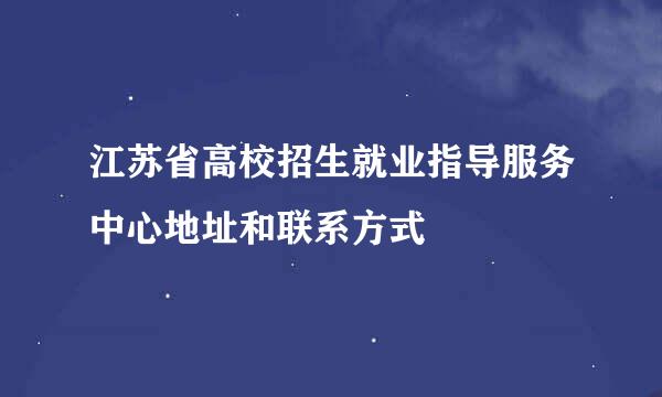 江苏省高校招生就业指导服务中心地址和联系方式