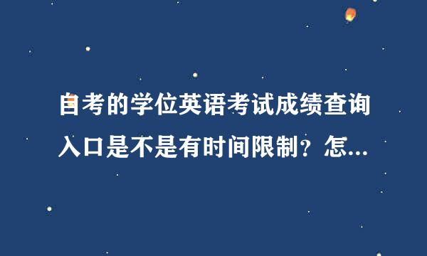 自考的学位英语考试成绩查询入口是不是有时间限制？怎么查不了。？怎么办？在线等急。