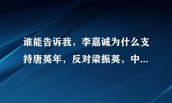 谁能告诉我，李嘉诚为什么支持唐英年，反对梁振英，中央为什么支持梁振英，请详细回答，谢谢！