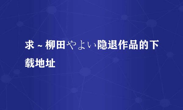 求～柳田やよい隐退作品的下载地址