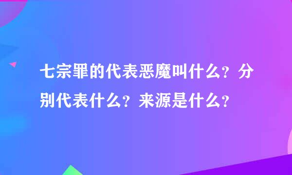 七宗罪的代表恶魔叫什么？分别代表什么？来源是什么？