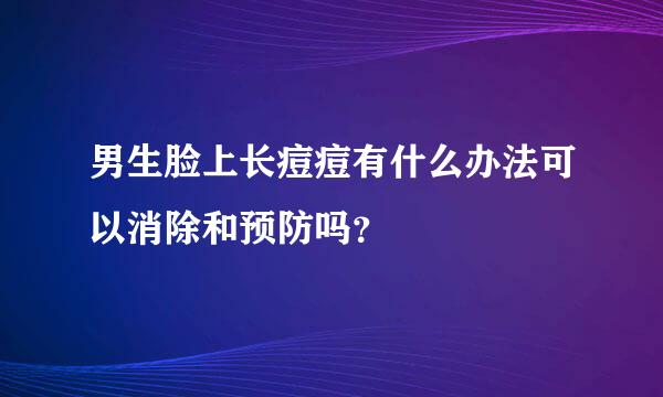 男生脸上长痘痘有什么办法可以消除和预防吗？