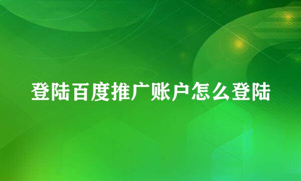 登陆百度推广账户怎么登陆