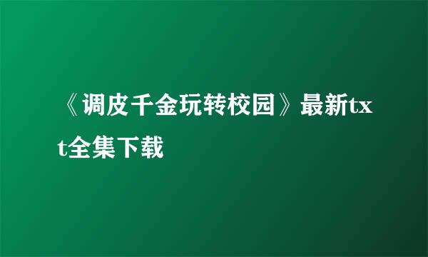 《调皮千金玩转校园》最新txt全集下载