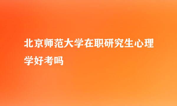 北京师范大学在职研究生心理学好考吗