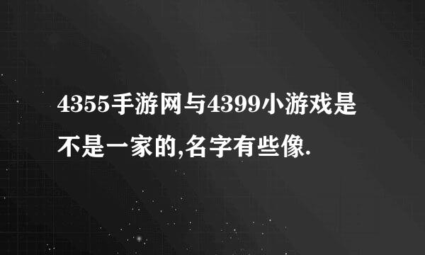 4355手游网与4399小游戏是不是一家的,名字有些像.