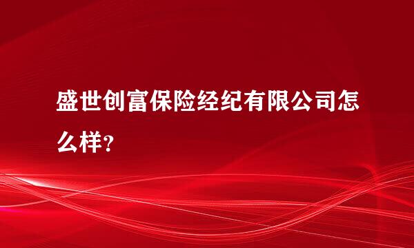 盛世创富保险经纪有限公司怎么样？