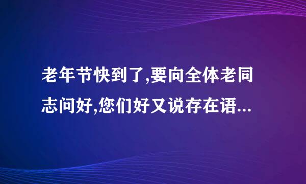 老年节快到了,要向全体老同志问好,您们好又说存在语法错误,那应该如何问好