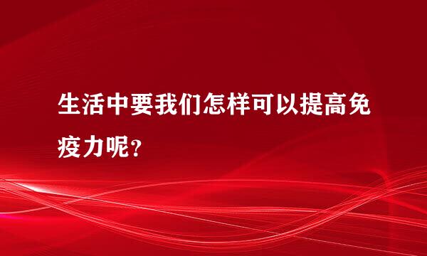 生活中要我们怎样可以提高免疫力呢？