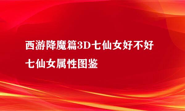 西游降魔篇3D七仙女好不好 七仙女属性图鉴