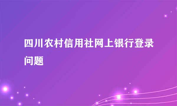 四川农村信用社网上银行登录问题