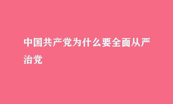 中国共产党为什么要全面从严治党