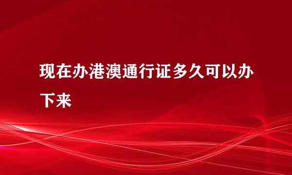 现在办港澳通行证多久可以办下来