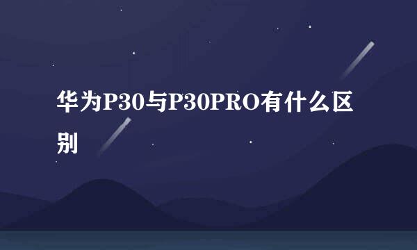 华为P30与P30PRO有什么区别