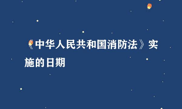 《中华人民共和国消防法》实施的日期