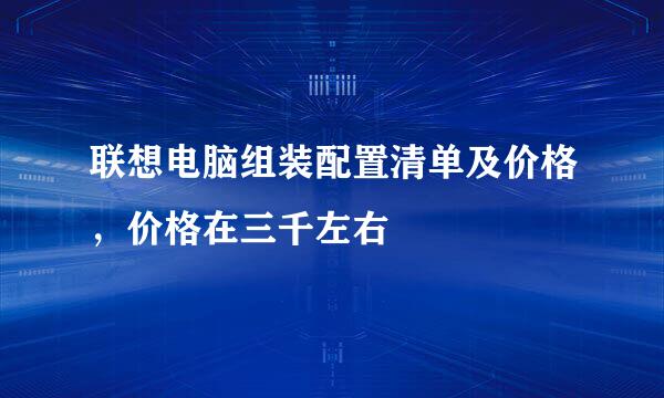 联想电脑组装配置清单及价格，价格在三千左右