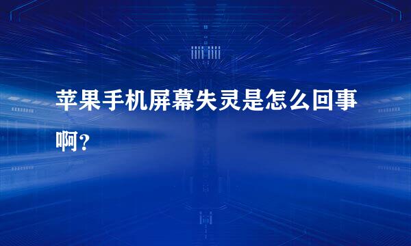 苹果手机屏幕失灵是怎么回事啊？