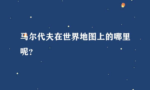 马尔代夫在世界地图上的哪里呢？