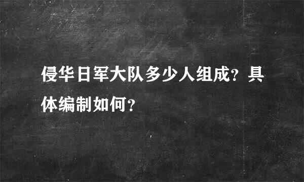 侵华日军大队多少人组成？具体编制如何？