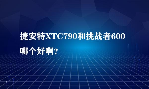 捷安特XTC790和挑战者600哪个好啊？