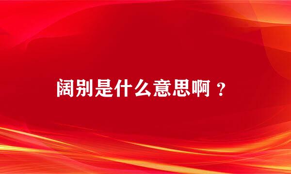 阔别是什么意思啊 ？