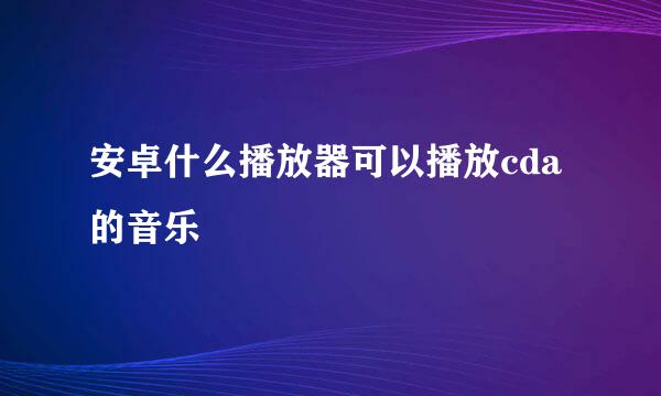 安卓什么播放器可以播放cda 的音乐