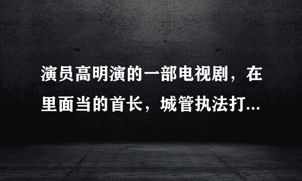 演员高明演的一部电视剧，在里面当的首长，城管执法打首长是第几集