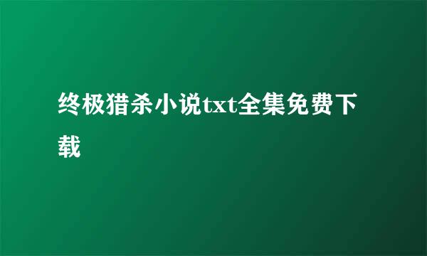 终极猎杀小说txt全集免费下载