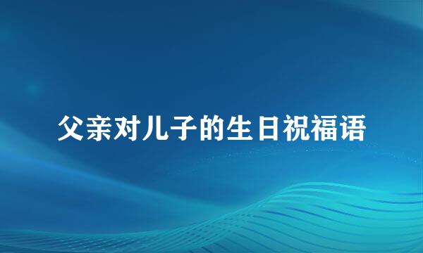 父亲对儿子的生日祝福语