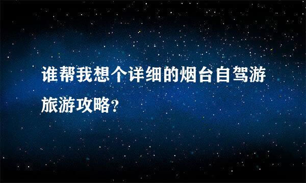 谁帮我想个详细的烟台自驾游旅游攻略？